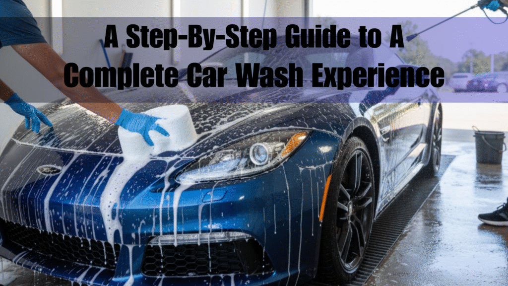 Step-By-Step Guide to a Complete Car Wash Experience