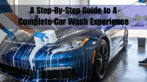Step-By-Step Guide to a Complete Car Wash Experience