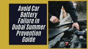 Avoid Car Battery Failure in Dubai Summer-Prevention Guide
