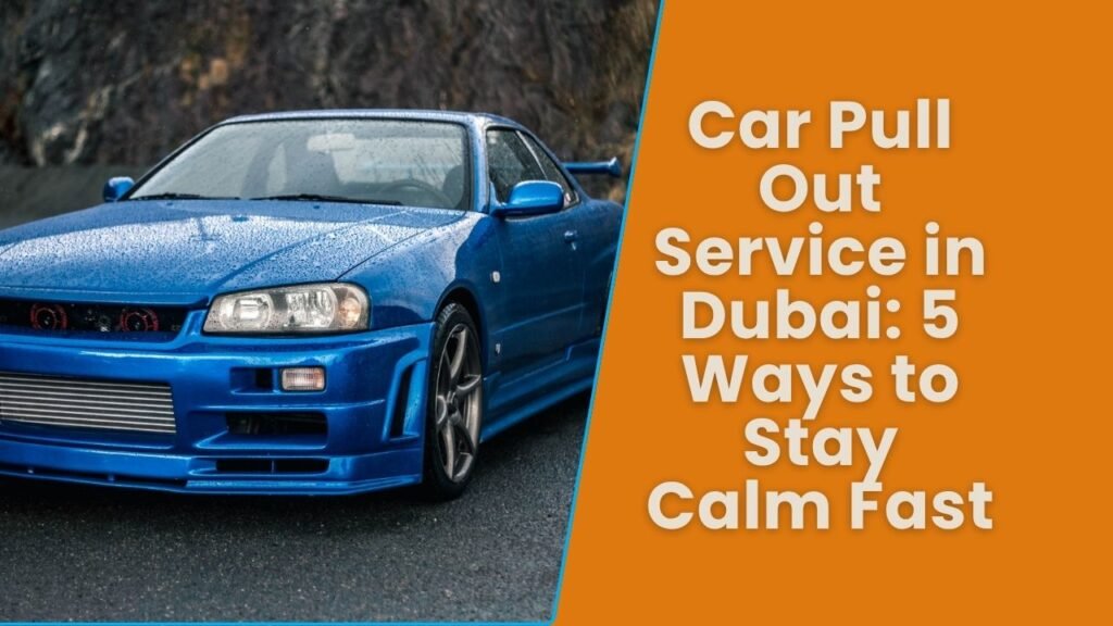 Car Pull Out Service in Dubai: 5 Ways to Stay Calm Fast