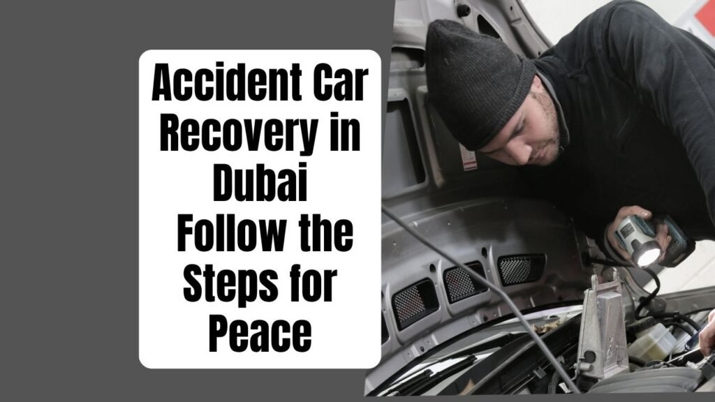 Accident car recovery in Dubai: 7 Powerful Steps to Peace