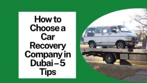 How to Choose a Car Recovery Company in Dubai – 5 Tips