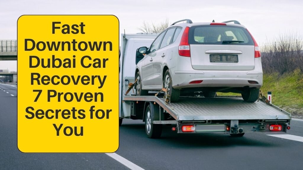 Fast Downtown Dubai Car Recovery: 7 Proven Secrets for You