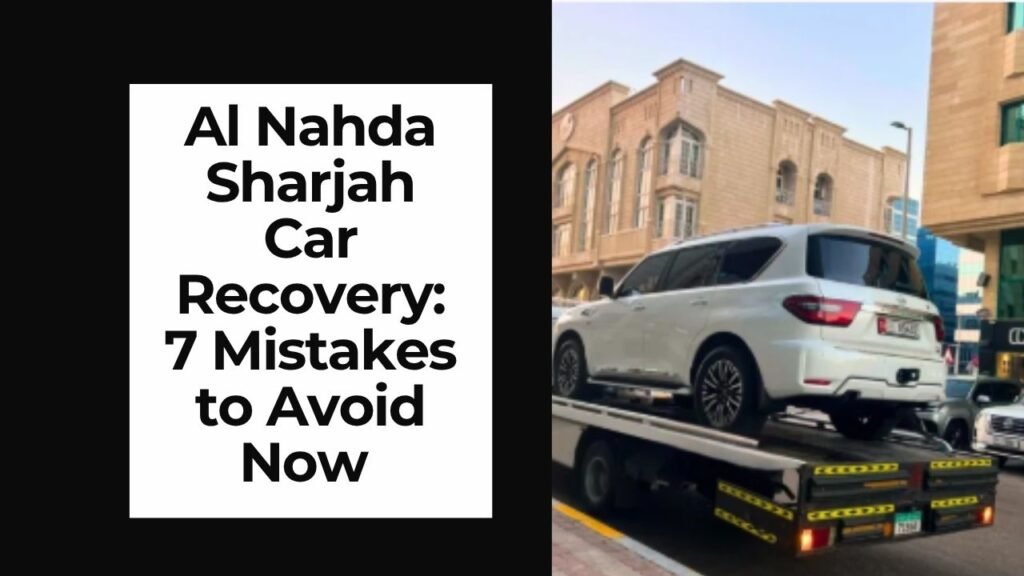 Al Nahda Sharjah Car Recovery: 7 Mistakes to Avoid Now