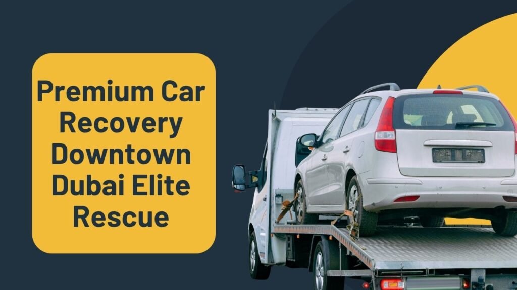 Premium Car Recovery Downtown Dubai Elite Rescue You